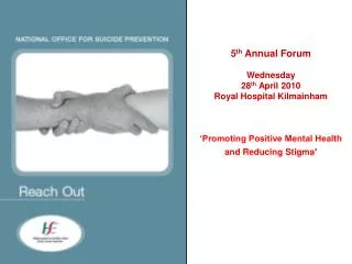 5 th Annual Forum Wednesday 28 th April 2010 Royal Hospital Kilmainham ‘Promoting Positive Mental Health and Reducing