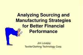 Analyzing Sourcing and Manufacturing Strategies for Better Financial Performance Jim Lovejoy Textile/Clothing Technology