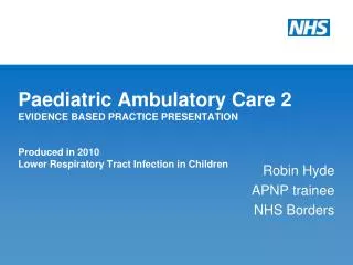 Paediatric Ambulatory Care 2 EVIDENCE BASED PRACTICE PRESENTATION Produced in 2010 Lower Respiratory Tract Infection in