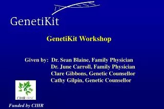 GenetiKit Workshop Given by: Dr. Sean Blaine, Family Physician Dr. June Carroll, Family Physician