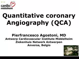 Quantitative coronary Angiography (QCA) Pierfrancesco Agostoni, MD Antwerp Cardiovascular Institute Middelheim Ziekenhui