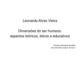 Leonardo Alves Vieira Dimensões do ser humano: aspectos teóricos, éticos e educativos Primeiro Semestre de 2009 fafich.