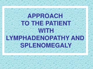 APPROACH TO THE PATIENT WITH LYMPHADENOPATHY AND SPLENOMEGALY