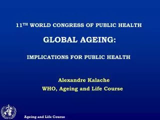 11 TH WORLD CONGRESS OF PUBLIC HEALTH GLOBAL AGEING: IMPLICATIONS FOR PUBLIC HEALTH