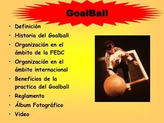 Definición Historia del Goalball Organización en el ámbito de la FEDC Organización en el ámbito internacional Beneficios