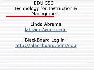 EDU 556 – Technology for Instruction &amp; Management Linda Abrams labrams@ndm BlackBoard Log in: blackboard.ndm/edu