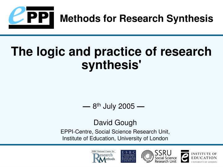 the logic and practice of research synthesis 8 th july 2005