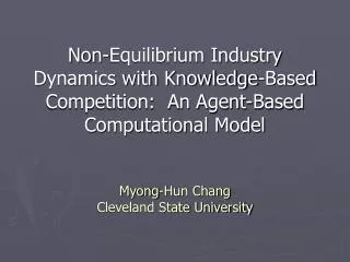 Non-Equilibrium Industry Dynamics with Knowledge-Based Competition: An Agent-Based Computational Model Myong-Hun Chang