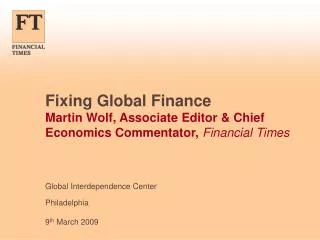 Fixing Global Finance Martin Wolf, Associate Editor &amp; Chief Economics Commentator, Financial Times