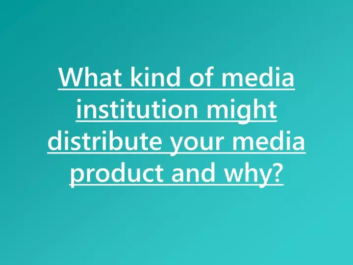 what kind of media institution might distribute your media product and why