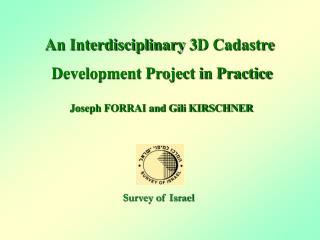 An Interdisciplinary 3D Cadastre Development Project in Practice Joseph FORRAI and Gili KIRSCHNER Survey of Israel