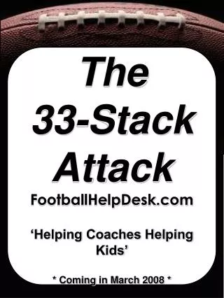 The 33-Stack Attack FootballHelpDesk ‘Helping Coaches Helping Kids’ * Coming in March 2008 *