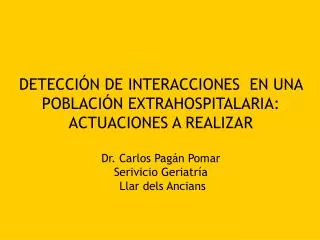 DETECCIÓN DE INTERACCIONES EN UNA POBLACIÓN EXTRAHOSPITALARIA: ACTUACIONES A REALIZAR Dr. Carlos Pagán Pomar Serivicio