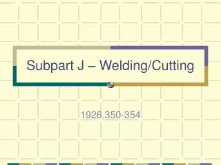 Subpart J – Welding/Cutting