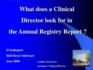 What does a Clinical Director look for in the Annual Registry Report ? D Eadington Hull Royal Infirmary June 2008