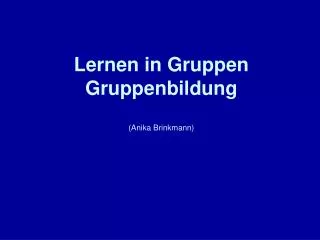 Lernen in Gruppen Gruppenbildung (Anika Brinkmann)