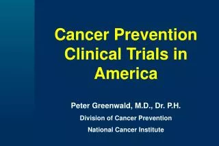Cancer Prevention Clinical Trials in America Peter Greenwald, M.D., Dr. P.H. Division of Cancer Prevention National Canc