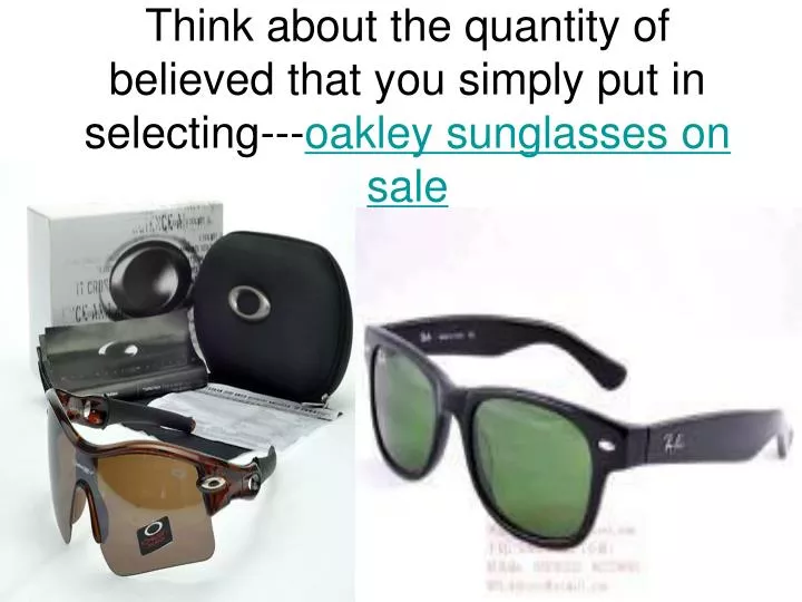 think about the quantity of believed that you simply put in selecting oakley sunglasses on sale