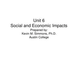 Unit 6 Social and Economic Impacts Prepared by: Kevin M. Simmons, Ph.D. Austin College