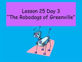 Lesson 25 Day 3 “The Robodogs of Greenville”