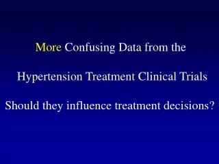 More Confusing Data from the Hypertension Treatment Clinical Trials Should they influence treatment decisions?