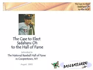 The Case to Elect Sadaharu Oh to the Hall of Fame Submitted to The National Baseball Hall of Fame in Cooperstown, NY Au