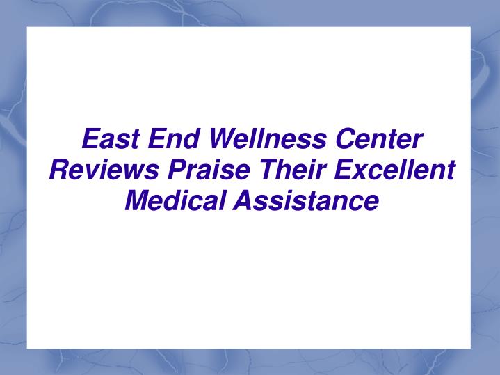 east end wellness center reviews praise their excellent medical assistance