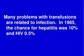 Many problems with transfusions are related to infection. In 1985, the chance for hepatitis was 10% and HIV 0.5%