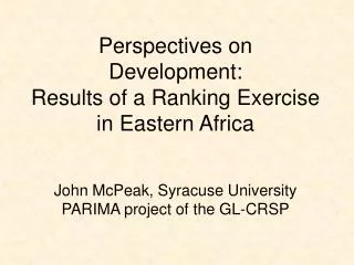 Perspectives on Development: Results of a Ranking Exercise in Eastern Africa John McPeak, Syracuse University PARIMA p