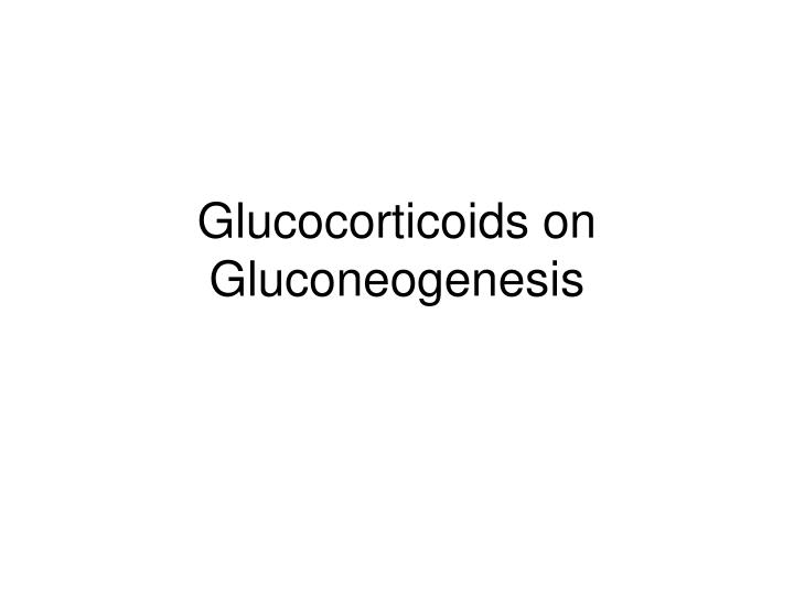 glucocorticoids on gluconeogenesis