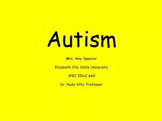 Autism Mrs. Amy Spencer Elizabeth City State University SPEC EDUC 660 Dr. Paula Viltz, Professor