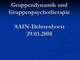 Gruppendynamik und Gruppenpsychotherapie AAIN-Delmenhorst 29.03.2008