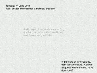 Tuesday 7 th June 2011 Walt: design and describe a mythical creature.