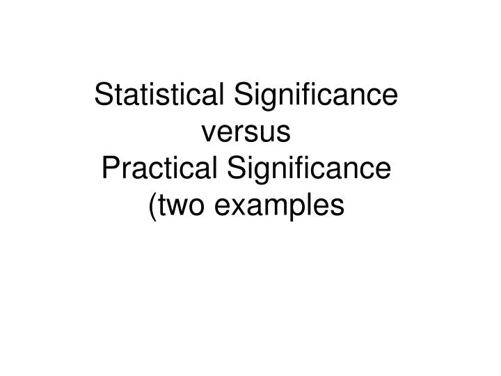 statistical significance versus practical significance two examples