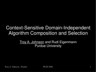 Context-Sensitive Domain-Independent Algorithm Composition and Selection Troy A. Johnson and Rudi Eigenmann Purdue Univ