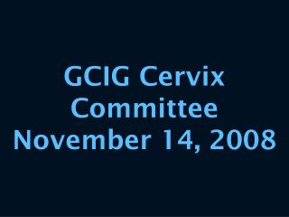 GCIG Cervix Committee November 14, 2008
