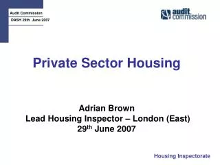 Private Sector Housing Adrian Brown Lead Housing Inspector – London (East) 29 th June 2007