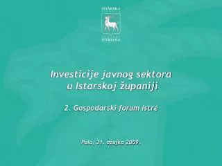Investicije javnog sektora u Istarskoj županiji 2. Gospodarski forum Istre Pula, 31. ožujka 2009.