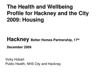 The Health and Wellbeing Profile for Hackney and the City 2009: Housing Hackney Better Homes Partnership, 17 th Dece