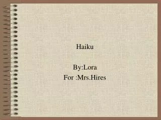 Haiku By:Lora For :Mrs.Hires
