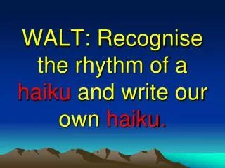 WALT: Recognise the rhythm of a haiku and write our own haiku.