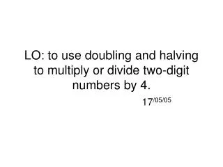 LO: to use doubling and halving to multiply or divide two-digit numbers by 4.