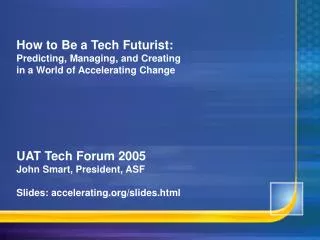 How to Be a Tech Futurist: Predicting, Managing, and Creating in a World of Accelerating Change UAT Tech Forum 2005 Joh
