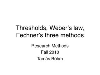 Thresholds, Weber ’s law, Fechner’s three methods