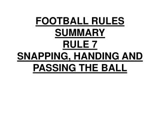 FOOTBALL RULES SUMMARY RULE 7 SNAPPING, HANDING AND PASSING THE BALL