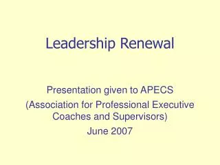 Leadership Renewal Presentation given to APECS (Association for Professional Executive Coaches and Supervisors) June 200