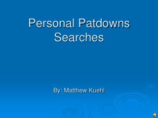 Personal Patdowns Searches By: Matthew Kuehl