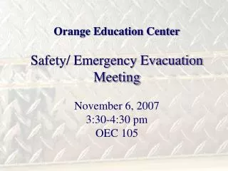 Orange Education Center Safety/ Emergency Evacuation Meeting November 6, 2007 3:30-4:30 pm OEC 105