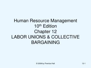 Human Resource Management 10 th Edition Chapter 12 LABOR UNIONS &amp; COLLECTIVE BARGAINING