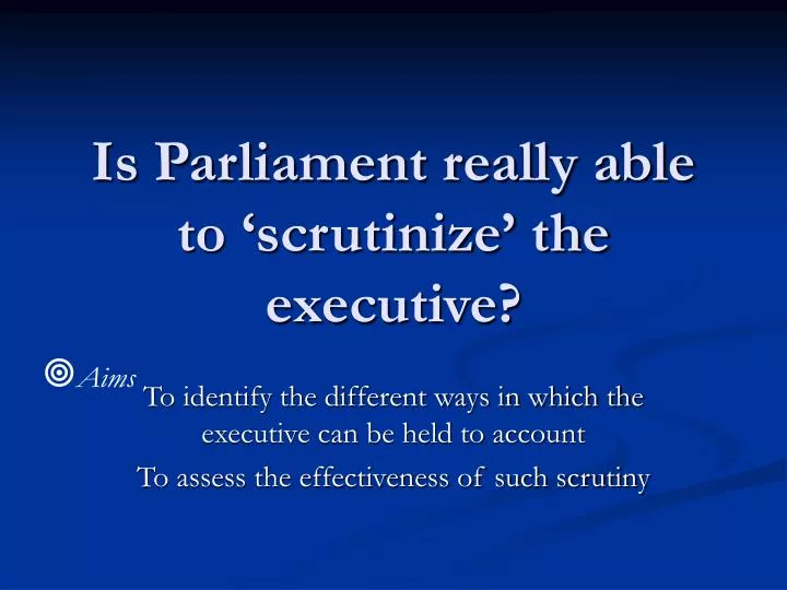 is parliament really able to scrutinize the executive